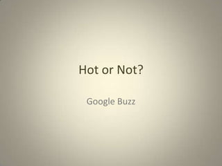 Hot or Not?

 Google Buzz
 