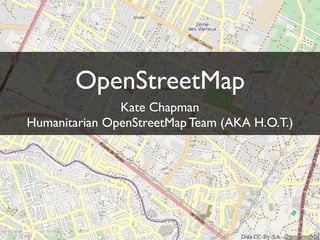 OpenStreetMap
               Kate Chapman
Humanitarian OpenStreetMap Team (AKA H.O.T.)
 