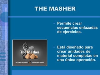 THE MASHER
• Permite crear
secuencias enlazadas
de ejercicios.
• Está diseñado para
crear unidades de
material completas en
una única operación.
 