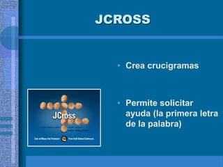JCROSS
• Crea crucigramas
• Permite solicitar
ayuda (la primera letra
de la palabra)
 