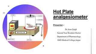 Hot Plate
analgesiometer
Presenter:-
Dr Arun Singh
Second Year Resident Doctor
Department of Pharmacology
SMS Medical College,Jaipur
 