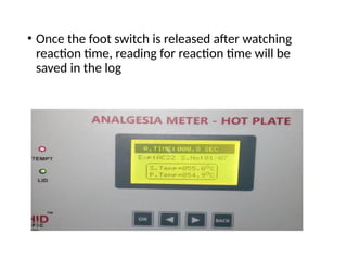 • Once the foot switch is released after watching
reaction time, reading for reaction time will be
saved in the log
 