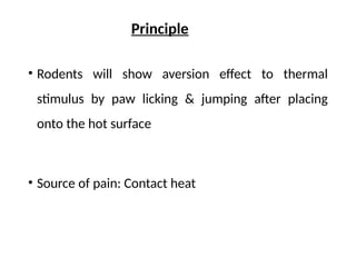 Principle
• Rodents will show aversion effect to thermal
stimulus by paw licking & jumping after placing
onto the hot surface
• Source of pain: Contact heat
 