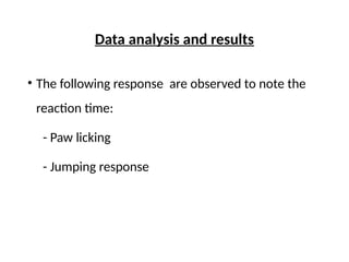 Data analysis and results
• The following response are observed to note the
reaction time:
- Paw licking
- Jumping response
 