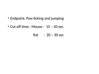 • Endpoint: Paw licking and jumping
• Cut off time : Mouse - 15 – 20 sec
Rat - 20 – 30 sec
 
