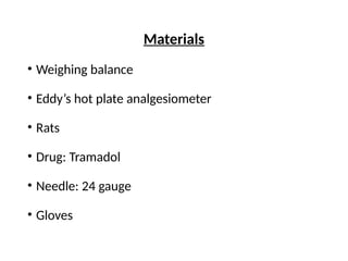 Materials
• Weighing balance
• Eddy’s hot plate analgesiometer
• Rats
• Drug: Tramadol
• Needle: 24 gauge
• Gloves
 