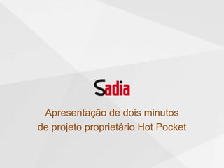 Apresentação de dois minutos
de projeto proprietário Hot Pocket
 