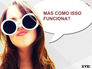 MAS COMO ISSO
FUNCIONA?
 