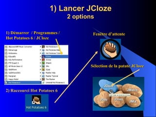 1) Lancer JCloze 2 options 1) Démarrer  / Programmes / Hot Potatoes 6 / JCloze 2) Raccourci Hot Potatoes 6 Fenêtre d’attente Sélection de la patate JCloze 