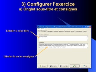 3) Configurer l’exercice a) Onglet sous-titre et consignes Libeller le sous-titre Libeller la ou les consignes 