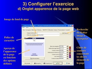 3) Configurer l’exercice d) Onglet apparence de la page web Image de fond de page Police de caractère Choix de couleurs concernant  les divers éléments de la page Recherche du fichier image à incorporer Aperçu de l’apparence de la page en fonction des options définies 