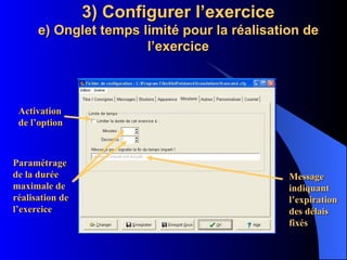 3) Configurer l’exercice e) Onglet temps limité pour la réalisation de l’exercice Activation de l’option Paramétrage de la durée maximale de réalisation de l’exercice Message indiquant l’expiration des délais fixés 