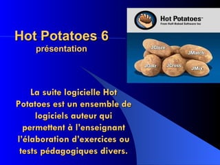 Hot Potatoes 6  présentation La suite logicielle Hot Potatoes est un ensemble de logiciels auteur qui permettent à l’enseignant l’élaboration d’exercices ou tests pédagogiques divers. 