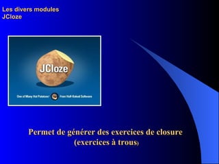 Les divers modules JCloze Permet de générer des exercices de closure (exercices à trous ) 