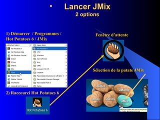 Lancer JMix 2 options 1) Démarrer  / Programmes / Hot Potatoes 6 / JMix 2) Raccourci Hot Potatoes 6 Fenêtre d’attente Sélection de la patate JMix 