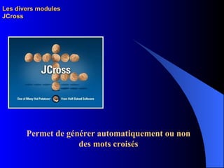 Les divers modules JCross Permet de générer automatiquement ou non des mots croisés 