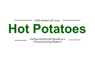 CPD1 October 25th 2012




Hot Potatoes
   Getting started with Moodle as a
      Virtual Learning Platform
 
