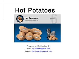 Hot Potatoes




    Presented by: Mr. ChanHan Hy
    E-mail: hy.chanhan@gmail.com
  Website: http://elearning.open.org.kh
 