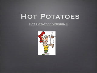 Hot Potatoes
 Hot Potatoes version 6
 