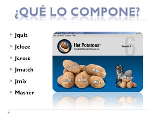    Jquiz
   Jcloze
   Jcross
   Jmatch
   Jmix
   Masher
 