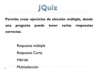Permite crear ejercicios de elección múltiple, donde
una       pregunta   puede     tener   varias   respuestas
correctas.


      -   Respuesta múltiple
      -   Respuesta Corta
      -   Híbrida
      -   Multiselección
 
