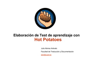 Elaboración de Test de aprendizaje con
            Hot Potatoes
               Julio Alonso Arévalo
               Facultad de Traducción y Documentación
               alar@usal.es
 