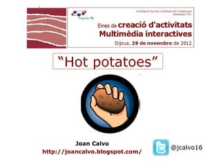 “Hot potatoes”




          Joan Calvo
                                 @jcalvo16
http://joancalvo.blogspot.com/
 