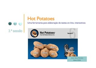 Hot Potatoes
Uma ferramenta para elaboração de testes on-line, interactivos
                                         on-




                                              João Silva Pereira
                                                 Maio/2008