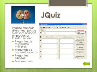 Permite elaborar
diferentes tipos de
ejercicios basados
en preguntas.
Pueden ser de:
 Preguntas de
respuestas
múltiples.
 Preguntas de
respuestas cortas.
 Preguntas
hibridas.
 Multieleccion.
 
