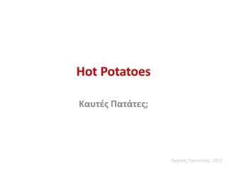 Hot Potatoes
Καυτές Πατάτες;

Άγγελος Γιαννούλας, 2012

 