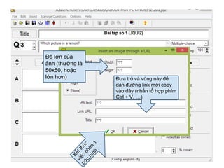 Độ lớn của 
ảnh (thường là 
50x50, hoặc 
lớn hơn) Đưa trỏ và vùng này để 
dán đường link mới copy 
vào đây (nhấn tổ hợp phím 
Ctrl + V, …) 
 