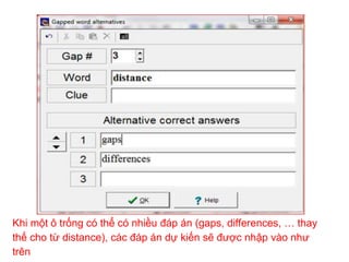 Khi một ô trống có thể có nhiều đáp án (gaps, differences, … thay 
thế cho từ distance), các đáp án dự kiến sẽ được nhập vào như 
trên 
 