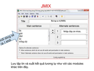 JMIX 
Nhập đáp án khác. 
Lưu tập tin và xuất kết quả tương tự như với các modules 
khác trên đây. 
 