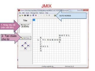 JMIX 
1. Nhập tiêu đề 
(nên viết liền) 
2. Tạo clues 
cho từ 
AUTO WORDS 
 