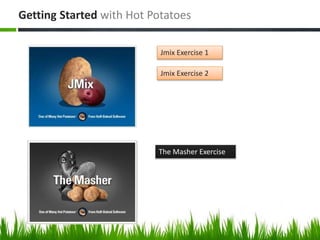 Getting Started with Hot Potatoes
Jmix Exercise 1
Jmix Exercise 2
The Masher Exercise
 