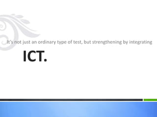 It’s not just an ordinary type of test, but strengthening by integrating
ICT.
 