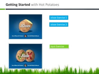 Getting Started with Hot Potatoes
Jcloze Exercise 1
Jcloze Exercise 2
Jquiz Exercise
 
