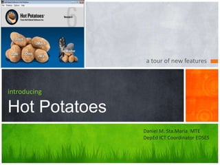 a tour of new features
introducing
Hot Potatoes
Daniel M. Sta.Maria MTE
DepEd ICT Coordinator EDSES
 