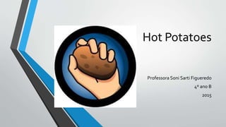 Hot Potatoes
Professora Soni Sarti Figueredo
4º ano B
2015
 