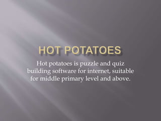 Hot potatoes is puzzle and quiz
building software for internet, suitable
for middle primary level and above.
 