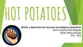 Diseño y desarrollo de recursos tecnológicos educativos
Sonia Letamendía Delgado
Belén Nieto Dorado
4ºB - TICE
HOT POTATOES
 