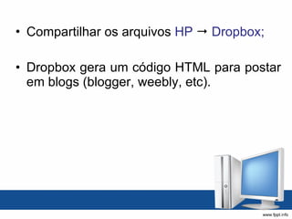 Compartilhar os arquivos  HP      Dropbox; Dropbox gera um código HTML para postar em blogs (blogger, weebly, etc). 