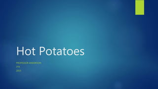 Hot Potatoes
PROFESSOR ANDERSON
3ºA
2015
 