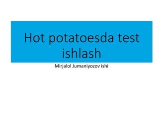 Hot potatoesda test
ishlash
Mirjalol Jumaniyozov ishi
 