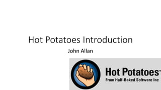 Hot Potatoes Introduction
John Allan
 