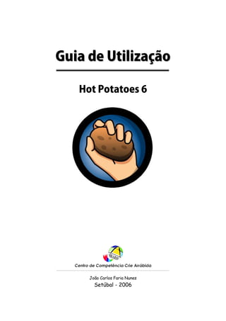 Guia de Utilização

   Hot Potatoes 6




     João Carlos Faria Nunes
       Setúbal - 2006
 