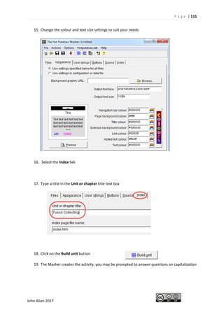 P a g e | 111
John Allan 2017
15. Change the colour and text size settings to suit your needs
16. Select the Index tab
17. Type a title in the Unit or chapter title text box
18. Click on the Build unit button
19. The Masher creates the activity, you may be prompted to answer questions on capitalization
 
