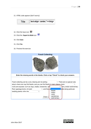 P a g e | 30
John Allan 2017
11. HTML code appears (don’t worry)
12. Click the Save icon
13. Click the Export to Web icon
14. Click Save
15. Click Yes
16. Preview the exercise
 