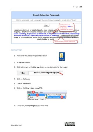P a g e | 50
John Allan 2017
Adding images
1. Place all of the project images into a folder
2. In the Title section,
3. Click to the right of the title text (to set an insertion point for the image)
4. Click on the Insert
5. Click on the Picture
6. Click on the Picture from a Local File
7. Locate the picture/image on your hard drive
 