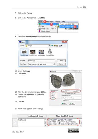 P a g e | 74
John Allan 2017
7. Click on the Picture
8. Click on the Picture from a Local File
9. Locate the picture/image on your hard drive
10. Select the image
11. Click Open
12. Alter the size (smaller-Consider 100px)
13. Change the alignment to Centre for
best results
14. Click OK
15. HTML code appears (don’t worry)
 